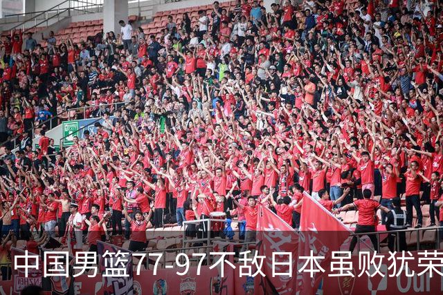 中国男篮77-97不敌日本虽败犹荣 此前三场小组赛三战全胜